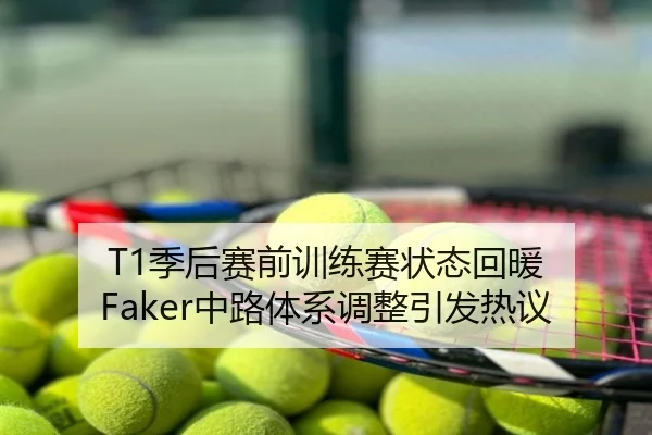 T1季后赛前训练赛状态回暖 Faker中路体系调整引发热议